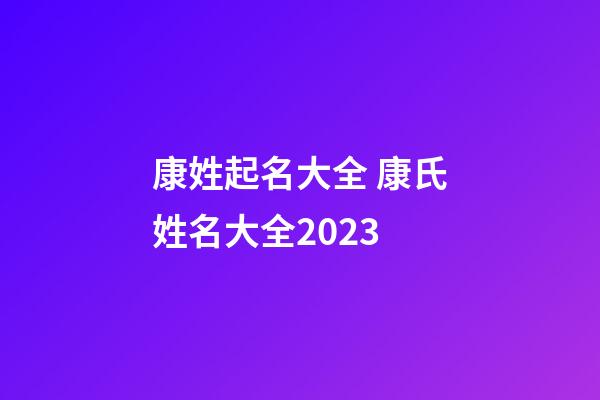 康姓起名大全 康氏姓名大全2023